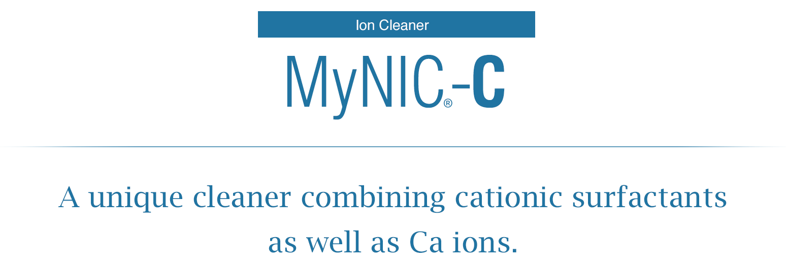 MyNIC®-C｜A unique cleaner combining cationic surfactants as well as Ca ions.